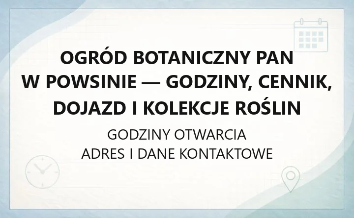 Ogród Botaniczny PAN w Powsinie - godziny, cennik, dojazd i kolekcje roślin